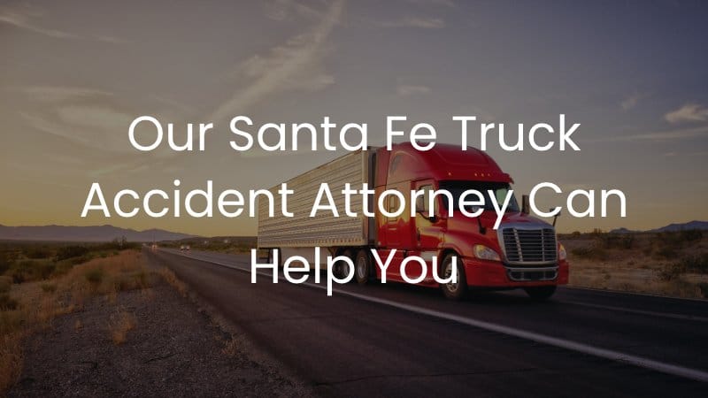 Our Santa Fe Truck Accident Attorney Can Help You