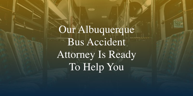 Our Albuquerque Bus Accident Attorney Is Ready To Help You